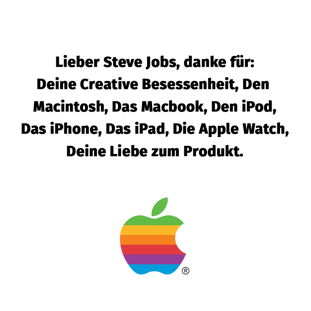 Lieber Steve Jobs, DANKE für: Deine Liebe zum Produkt Deine Creative Besessenheit Den Macintosh Das Macbook Den iPod Das iPhone Das iPad Die Apple Watch